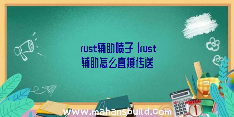 「rust辅助喷子」|rust辅助怎么直接传送